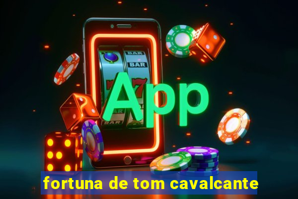 fortuna de tom cavalcante